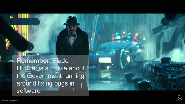 Gareth Rushgrove
Remember. Blade
Runner is a movie about
the Government running
around ﬁxing bugs in
software
