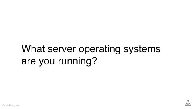 What server operating systems
are you running?
Gareth Rushgrove
