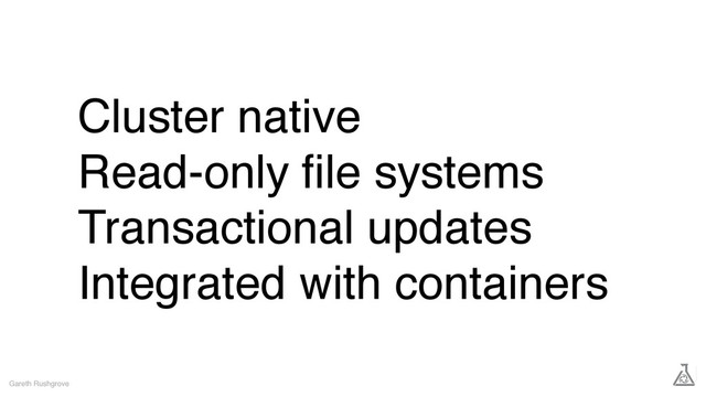 Cluster native
Read-only ﬁle systems
Transactional updates
Integrated with containers
Gareth Rushgrove

