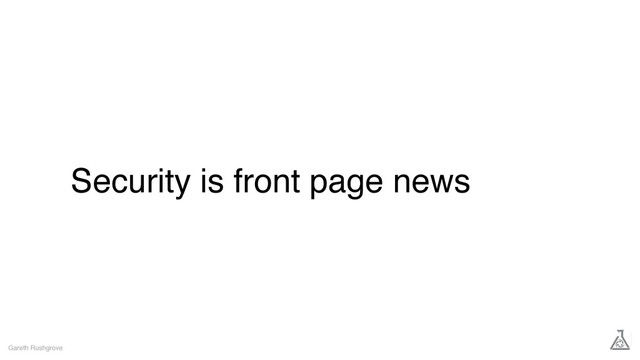 Security is front page news
Gareth Rushgrove
