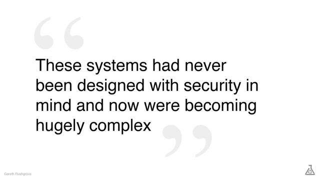 These systems had never
been designed with security in
mind and now were becoming
hugely complex
Gareth Rushgrove
