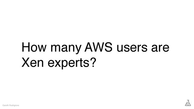 How many AWS users are
Xen experts?
Gareth Rushgrove
