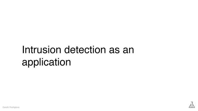 Intrusion detection as an
application
Gareth Rushgrove
