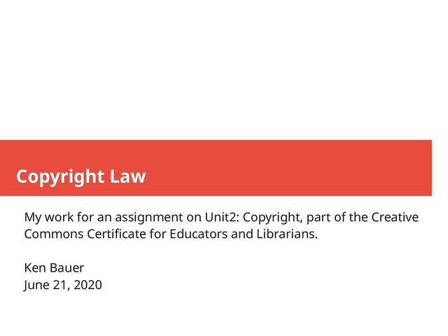 Copyright Law
My work for an assignment on Unit2: Copyright, part of the Creative
Commons Certificate for Educators and Librarians.
Ken Bauer
June 21, 2020
