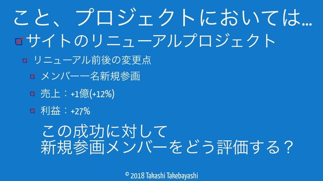 © 2018 Takashi Takebayashi
αΠτͷϦχϡʔΞϧϓϩδΣΫτ
ϦχϡʔΞϧલޙͷมߋ఺
ϝϯόʔҰ໊৽نࢀը
ച্ɿ+1ԯ(+12%)
རӹɿ+27% 
 
͜ͷ੒ޭʹରͯ͠ 
৽نࢀըϝϯόʔΛͲ͏ධՁ͢Δʁ
͜ͱɺϓϩδΣΫτʹ͓͍ͯ͸…
