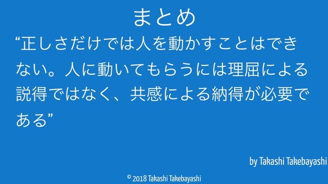 © 2018 Takashi Takebayashi
by Takashi Takebayashi
·ͱΊ
“ਖ਼͚ͩ͠͞Ͱ͸ਓΛಈ͔͢͜ͱ͸Ͱ͖
ͳ͍ɻਓʹಈ͍ͯ΋Β͏ʹ͸ཧ۶ʹΑΔ
આಘͰ͸ͳ͘ɺڞײʹΑΔೲಘ͕ඞཁͰ
͋Δ”
