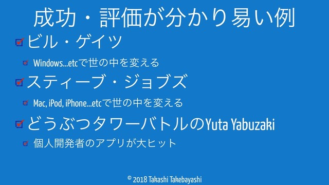 © 2018 Takashi Takebayashi
ϏϧɾήΠπ
Windows…etcͰੈͷதΛม͑Δ
εςΟʔϒɾδϣϒζ
Mac, iPod, iPhone…etcͰੈͷதΛม͑Δ
Ͳ͏ͿͭλϫʔότϧͷYuta Yabuzaki
ݸਓ։ൃऀͷΞϓϦ͕େώοτ
੒ޭɾධՁ͕෼͔Γқ͍ྫ
