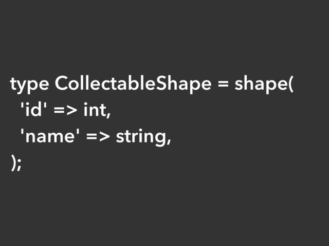 type CollectableShape = shape(
'id' => int,
'name' => string,
);
