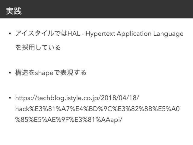 ࣮ફ
• ΞΠελΠϧͰ͸HAL - Hypertext Application Language
Λ࠾༻͍ͯ͠Δ 
• ߏ଄ΛshapeͰදݱ͢Δ
• https://techblog.istyle.co.jp/2018/04/18/
hack%E3%81%A7%E4%BD%9C%E3%82%8B%E5%A0
%85%E5%AE%9F%E3%81%AAapi/ 
