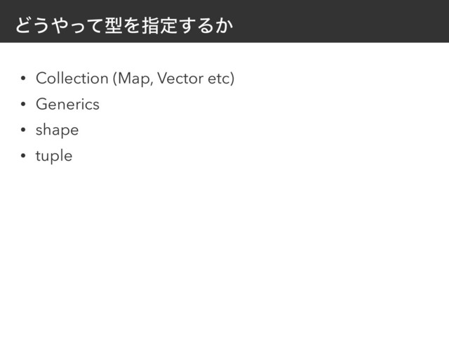 Ͳ͏΍ͬͯܕΛࢦఆ͢Δ͔
• Collection (Map, Vector etc)
• Generics
• shape
• tuple
