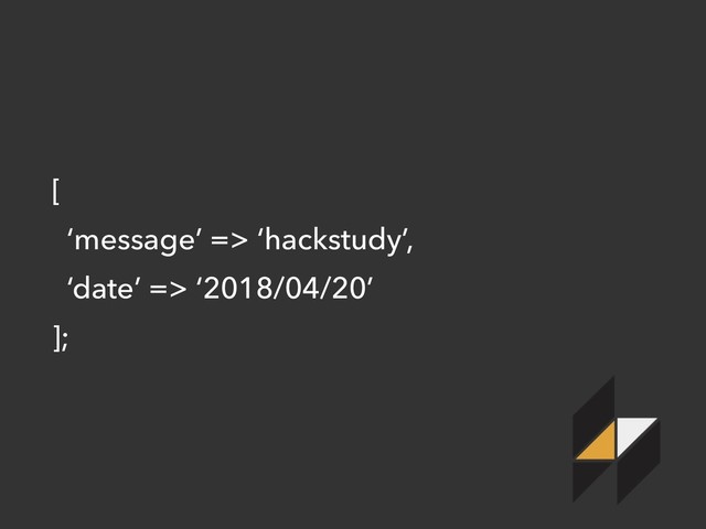 [
‘message’ => ‘hackstudy’,
‘date’ => ‘2018/04/20’
];

