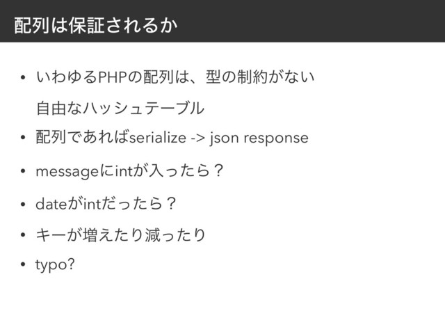 ഑ྻ͸อূ͞ΕΔ͔
• ͍ΘΏΔPHPͷ഑ྻ͸ɺܕͷ੍໿͕ͳ͍ 
ࣗ༝ͳϋογϡςʔϒϧ
• ഑ྻͰ͋Ε͹serialize -> json response
• messageʹint͕ೖͬͨΒʁ
• date͕intͩͬͨΒʁ
• Ωʔ͕૿͑ͨΓݮͬͨΓ
• typo?
