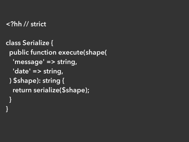  string,
'date' => string,
) $shape): string {
return serialize($shape);
}
}

