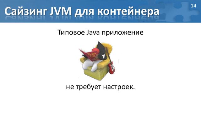 Сайзинг JVM для контейнера
Типовое Java приложение
не требует настроек.
14
