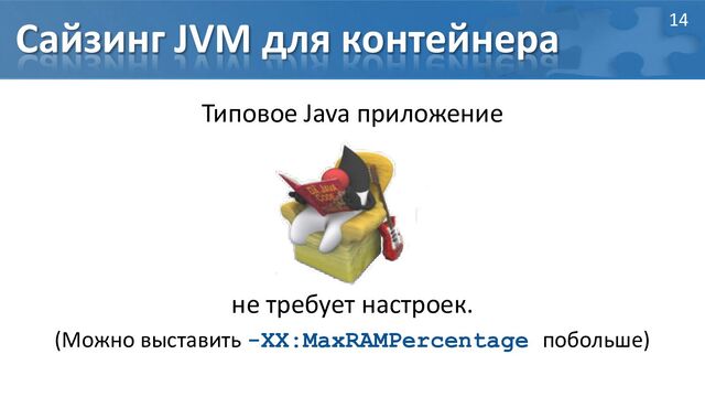 Сайзинг JVM для контейнера
Типовое Java приложение
не требует настроек.
(Можно выставить -XX:MaxRAMPercentage побольше)
14
