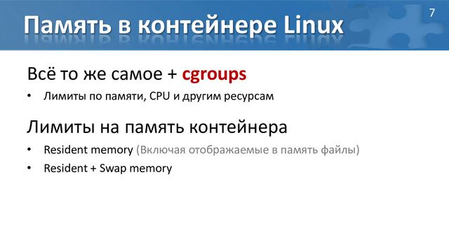 Память в контейнере Linux
Всё то же самое + cgroups
• Лимиты по памяти, CPU и другим ресурсам
Лимиты на память контейнера
• Resident memory (Включая отображаемые в память файлы)
• Resident + Swap memory
7
