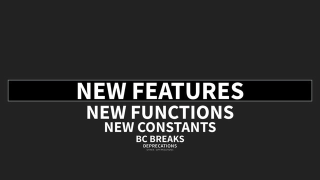 NEW FEATURES
NEW FUNCTIONS
NEW CONSTANTS
BC BREAKS
DEPRECATIONS
OTHER / OPTIMIZATIONS
