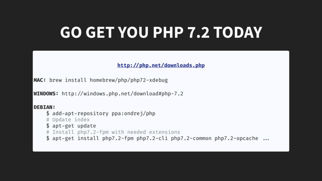 GO GET YOU PHP 7.2 TODAY
http:"//php.net/downloads.php
MAC: brew install homebrew/php/php72-xdebug
 
WINDOWS: http:!//windows.php.net/download#php-7.2
DEBIAN:
$ add-apt-repository ppa:ondrej/php
# Update index
$ apt-get update
# Install php7.2-fpm with needed extensions
$ apt-get install php7.2-fpm php7.2-cli php7.2-common php7.2-opcache !!...
