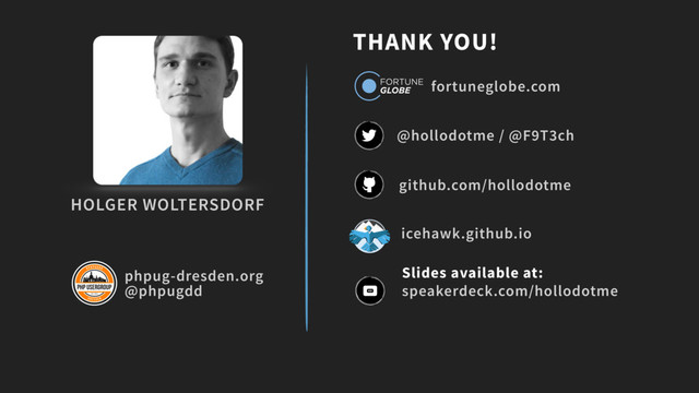 THANK YOU!
github.com/hollodotme
@hollodotme / @F9T3ch
fortuneglobe.com
phpug-dresden.org
@phpugdd
HOLGER WOLTERSDORF
icehawk.github.io
speakerdeck.com/hollodotme
Slides available at:
