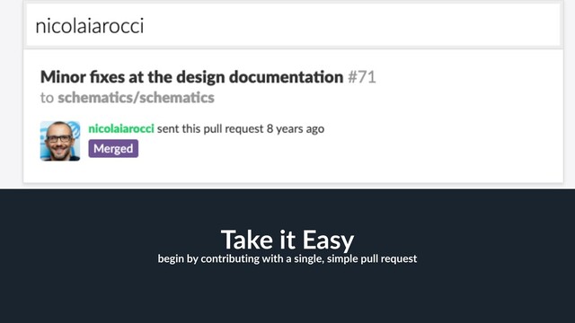 36
Take it Easy
begin by contributing with a single, simple pull request
