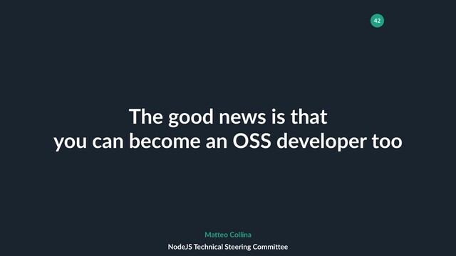42
The good news is that
you can become an OSS developer too
Matteo Collina
NodeJS Technical Steering Committee
