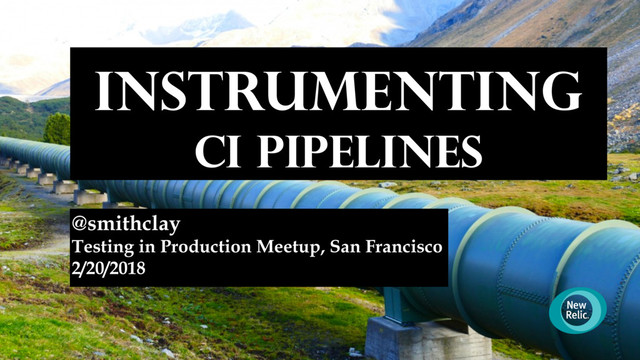 Instrumenting
CI Pipelines
@smithclay
Testing in Production Meetup, San Francisco
2/20/2018
