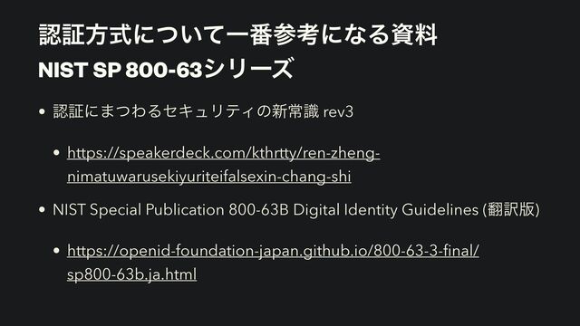 ೝূํࣜʹ͍ͭͯҰ൪ࢀߟʹͳΔࢿྉ
 
NIST SP 800-63γϦʔζ
• ೝূʹ·ͭΘΔηΩϡϦςΟͷ৽ৗࣝ rev3


• https://speakerdeck.com/kthrtty/ren-zheng-
nimatuwarusekiyuriteifalsexin-chang-shi


• NIST Special Publication 800-63B Digital Identity Guidelines (຋༁൛)


• https://openid-foundation-japan.github.io/800-63-3-
fi
nal/
sp800-63b.ja.html
