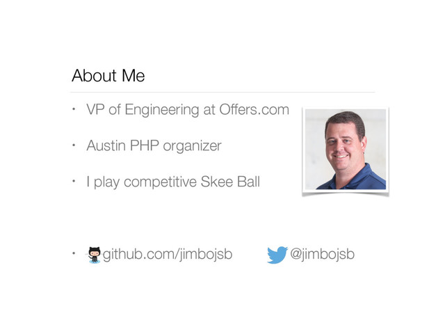 About Me
• VP of Engineering at Offers.com
• Austin PHP organizer
• I play competitive Skee Ball
• github.com/jimbojsb @jimbojsb
