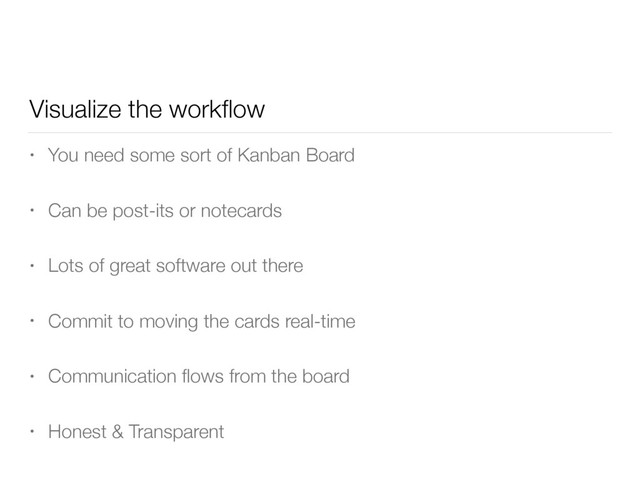 Visualize the workﬂow
• You need some sort of Kanban Board
• Can be post-its or notecards
• Lots of great software out there
• Commit to moving the cards real-time
• Communication ﬂows from the board
• Honest & Transparent

