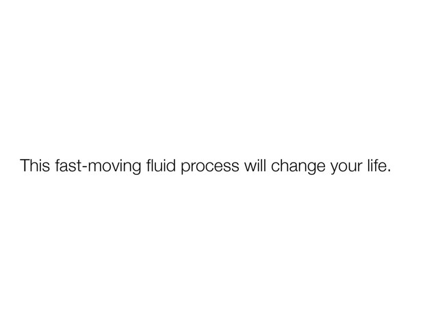 This fast-moving ﬂuid process will change your life.
