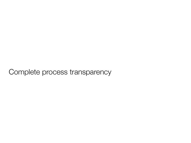 Complete process transparency
