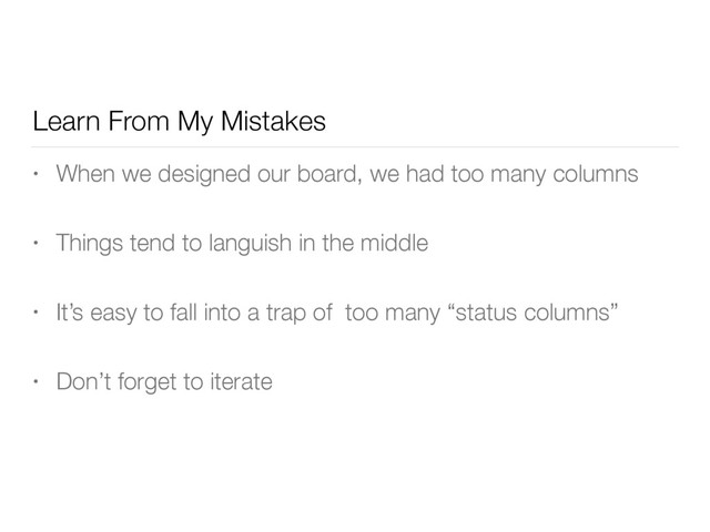 Learn From My Mistakes
• When we designed our board, we had too many columns
• Things tend to languish in the middle
• It’s easy to fall into a trap of too many “status columns”
• Don’t forget to iterate

