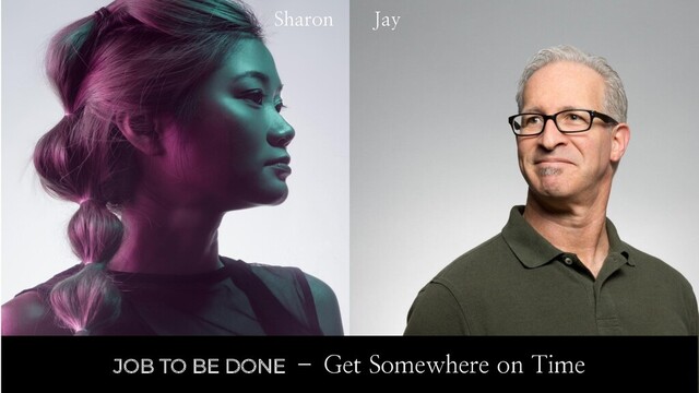 Sharon Jay
JOB TO BE DONE – Get Somewhere on Time
