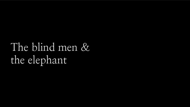 The blind men &
the elephant
