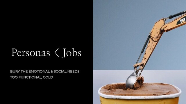 Personas < Jobs
BURY THE EMOTIONAL & SOCIAL NEEDS
TOO FUNCTIONAL, COLD
