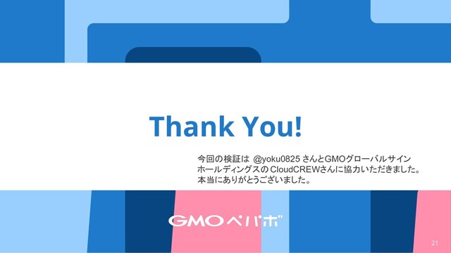 21
Thank You!
Thank You!
今回の検証は @yoku0825 さんとGMOグローバルサイン
ホールディングスの CloudCREWさんに協力いただきました。
本当にありがとうございました。
