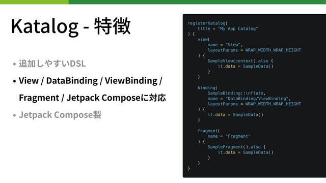 Katalog - 特徴
• 追加しやすいDSL
• View / DataBinding / ViewBinding /
Fragment / Jetpack Composeに対応
• Jetpack Compose製
