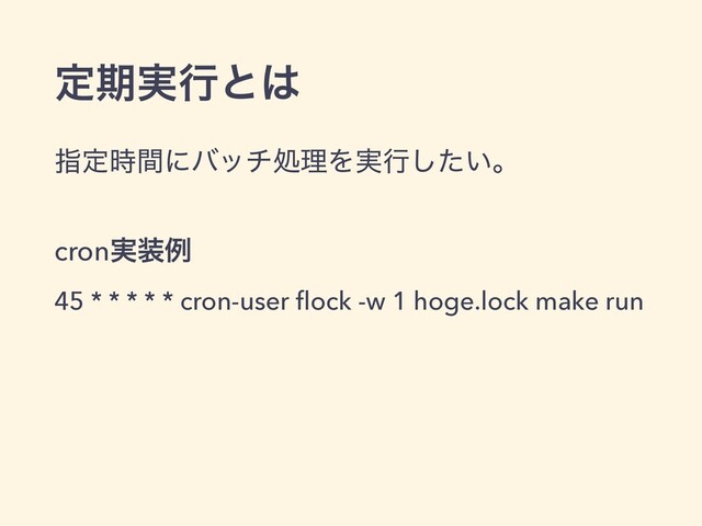 ఆظ࣮ߦͱ͸
ࢦఆ࣌ؒʹόονॲཧΛ࣮ߦ͍ͨ͠ɻ
cron࣮૷ྫ
45 * * * * * cron-user ﬂock -w 1 hoge.lock make run
