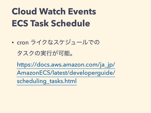 Cloud Watch Events
ECS Task Schedule
• cron ϥΠΫͳεέδϡʔϧͰͷ
λεΫͷ࣮ߦ͕Մೳɻ
https://docs.aws.amazon.com/ja_jp/
AmazonECS/latest/developerguide/
scheduling_tasks.html
