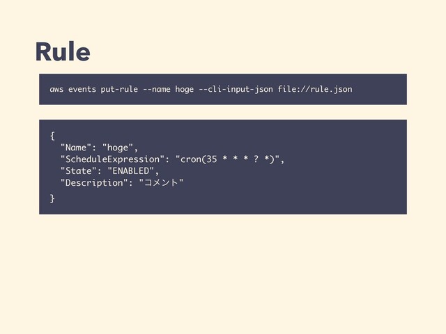 {
"Name": "hoge",
"ScheduleExpression": "cron(35 * * * ? *)",
"State": "ENABLED",
"Description": "ίϝϯτ"
}
Rule
aws events put-rule --name hoge --cli-input-json file://rule.json
