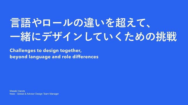 Masaki Haruta

freee - Global & Advisor Design Team Manager
ݴޠ΍ϩʔϧͷҧ͍Λ௒͑ͯɺ
ҰॹʹσβΠϯ͍ͯͨ͘͠Ίͷ௅ઓ
Challenges to design together,


beyond language and role differences


