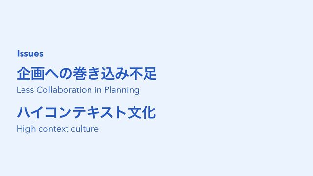 اը΁ͷר͖ࠐΈෆ଍
Issues
ϋΠίϯςΩετจԽ
Less Collaboration in Planning
High context culture
