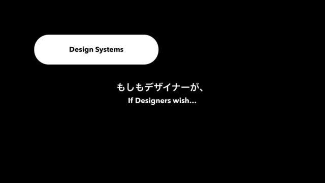 If Designers wish…
Design Systems
΋͠΋σβΠφʔ͕ɺ
