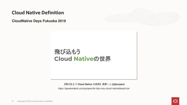 Cloud Native Definition
Copyright © 2022, Oracle and/or its affiliates
14
CloudNative Days Fukuoka 2019
『飛び込もう Cloud Native の世界』草間一人 (@jacopen)
https://speakerdeck.com/jacopen/fei-biip-mou-cloud-nativefalseshi-jie
