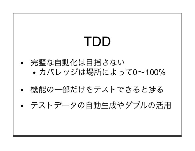 TDD
完璧な⾃動化は⽬指さない
カバレッジは場所によって0〜100%
機能の⼀部だけをテストできると捗る
テストデータの⾃動⽣成やダブルの活⽤
