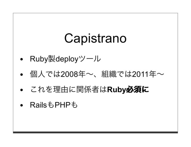 Capistrano
Ruby製deployツール
個⼈では2008年〜、組織では2011年〜
これを理由に関係者はRuby必須に
必須に
RailsもPHPも
