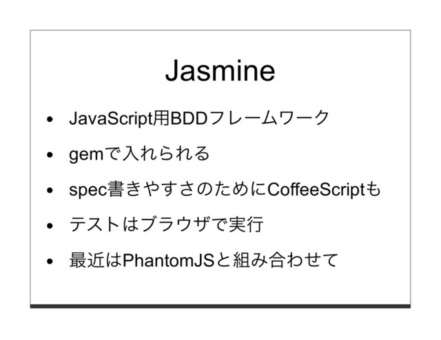 Jasmine
JavaScript⽤BDDフレームワーク
gemで⼊れられる
spec書きやすさのためにCoffeeScriptも
テストはブラウザで実⾏
最近はPhantomJSと組み合わせて
