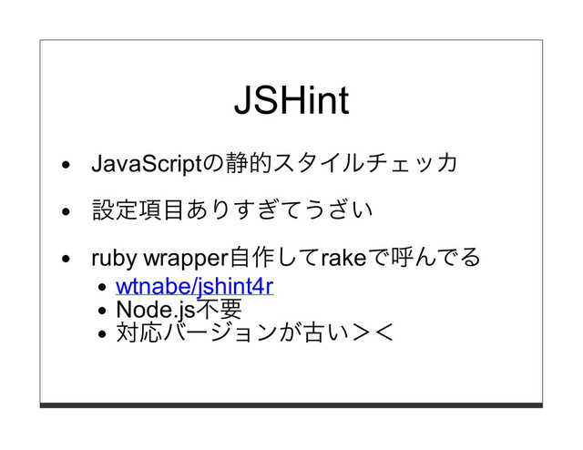 JSHint
JavaScriptの静的スタイルチェッカ
設定項⽬ありすぎてうざい
ruby wrapper⾃作してrakeで呼んでる
wtnabe/jshint4r
Node.js不要
対応バージョンが古い＞＜
