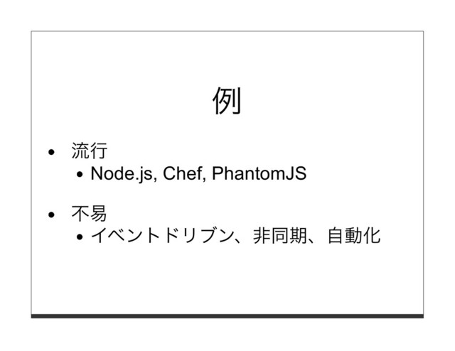 例
流⾏
Node.js, Chef, PhantomJS
不易
イベントドリブン、⾮同期、⾃動化
