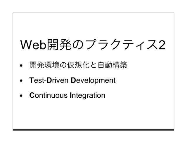 Web開発のプラクティス2
開発環境の仮想化と⾃動構築
Test-Driven Development
Continuous Integration
